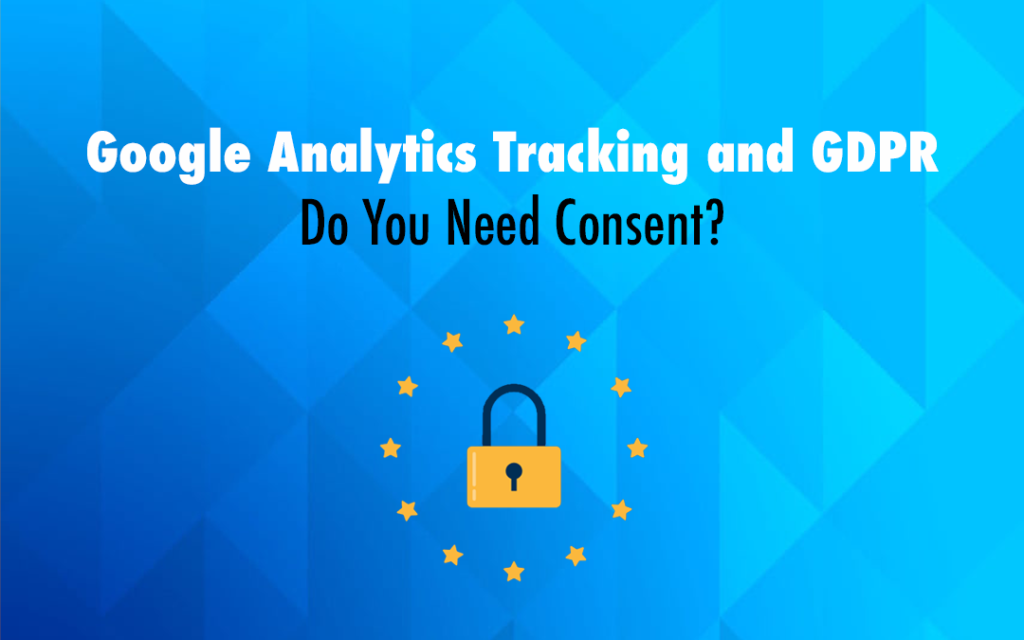 Google Analytics Tracking and GDPR – Do You Need Consent?