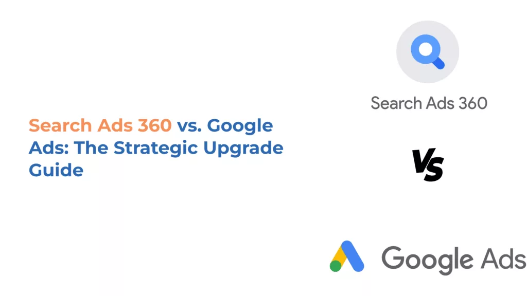 Search Ads 360 Vs. Google Ads: The Strategic Upgrade Guide E-CENS